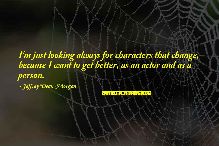 Better Person Quotes By Jeffrey Dean Morgan: I'm just looking always for characters that change,