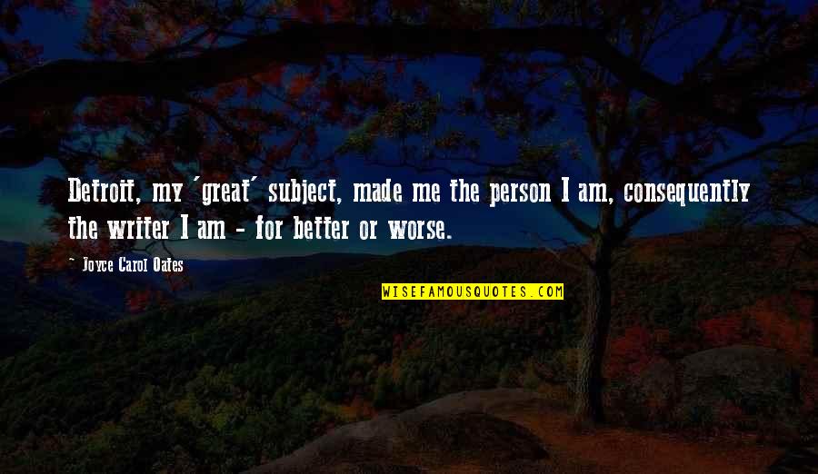 Better Person Quotes By Joyce Carol Oates: Detroit, my 'great' subject, made me the person