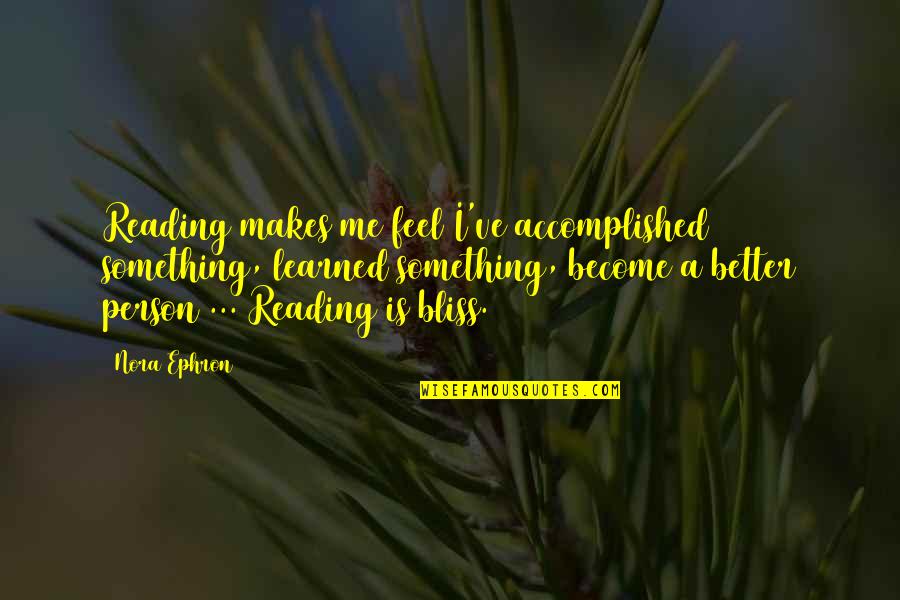 Better Person Quotes By Nora Ephron: Reading makes me feel I've accomplished something, learned