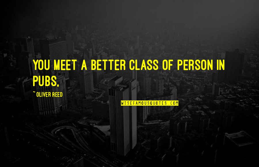 Better Person Quotes By Oliver Reed: You meet a better class of person in Better Person Quotes By Oliver Reed: You meet a better class of person in