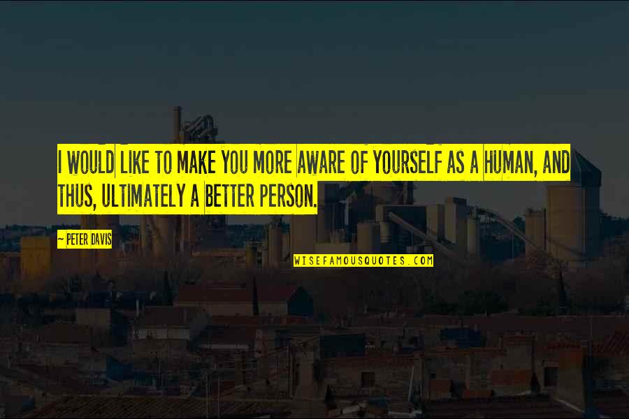 Better Person Quotes By Peter Davis: I would like to make you more aware Better Person Quotes By Peter Davis: I would like to make you more aware