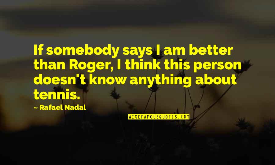 Better Person Quotes By Rafael Nadal: If somebody says I am better than Roger, Better Person Quotes By Rafael Nadal: If somebody says I am better than Roger,