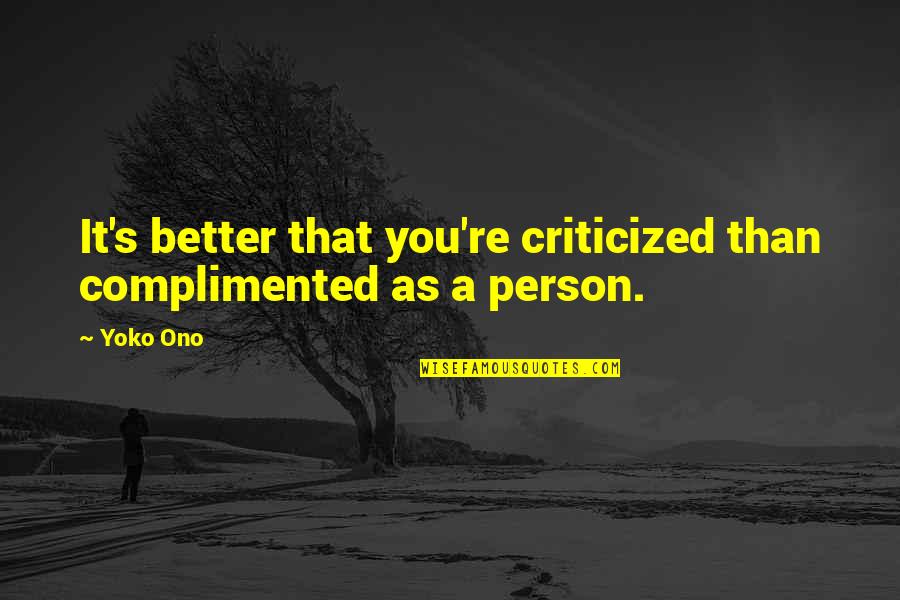 Better Person Quotes By Yoko Ono: It's better that you're criticized than complimented as