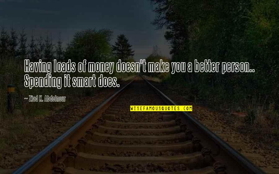 Better Person Quotes By Ziad K. Abdelnour: Having loads of money doesn't make you a