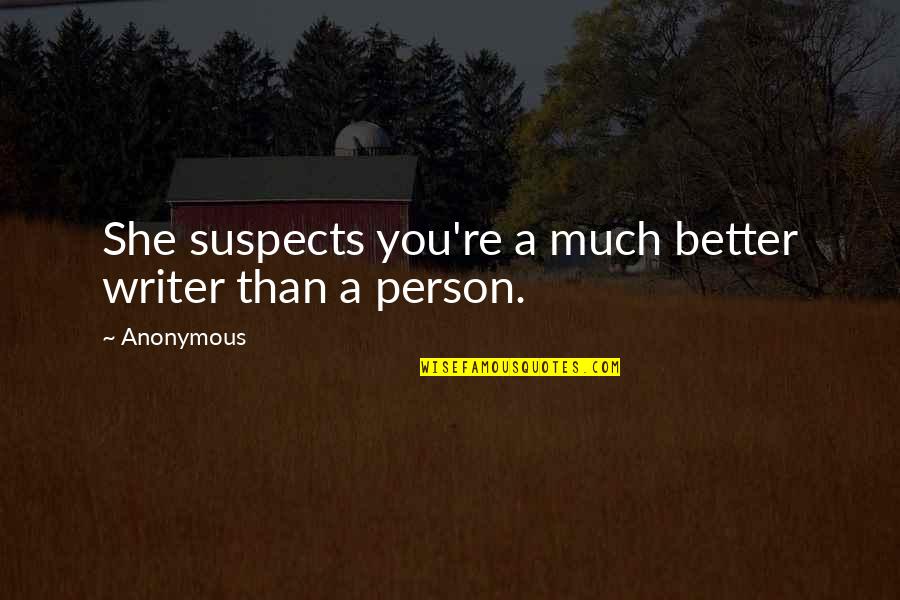 Better Person Than You Quotes By Anonymous: She suspects you're a much better writer than