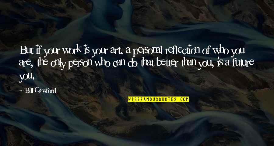 Better Person Than You Quotes By Bill Crawford: But if your work is your art, a