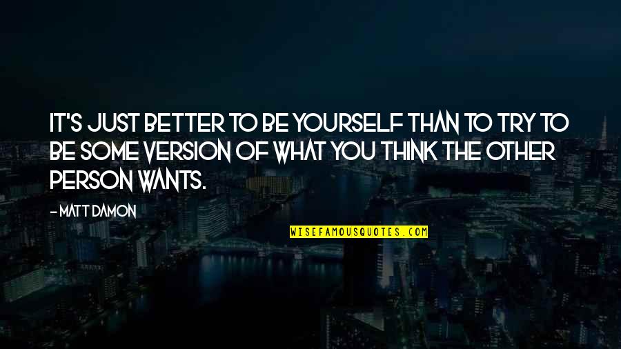 Better Person Than You Quotes By Matt Damon: It's just better to be yourself than to