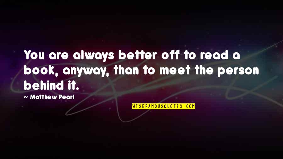 Better Person Than You Quotes By Matthew Pearl: You are always better off to read a