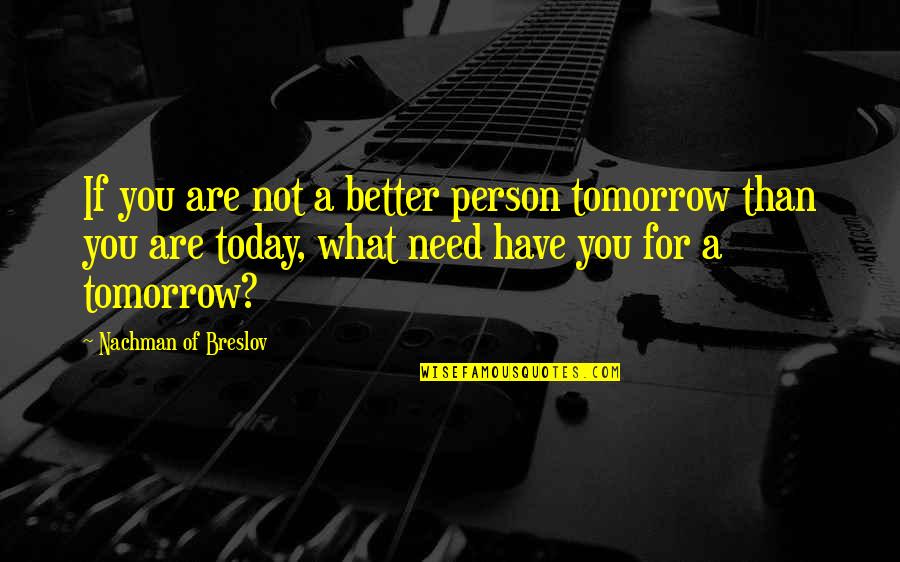 Better Person Than You Quotes By Nachman Of Breslov: If you are not a better person tomorrow