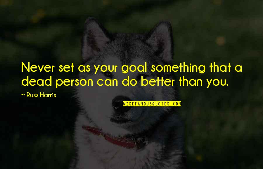 Better Person Than You Quotes By Russ Harris: Never set as your goal something that a