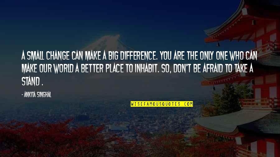 Better Place In Life Quotes By Ankita Singhal: A small change can make a big difference. Better Place In Life Quotes By Ankita Singhal: A small change can make a big difference.
