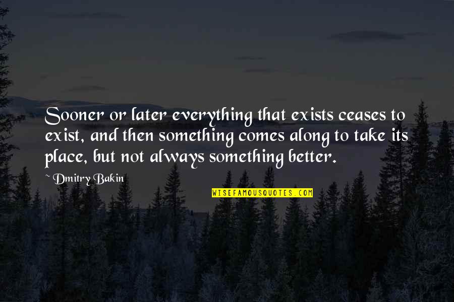 Better Place In Life Quotes By Dmitry Bakin: Sooner or later everything that exists ceases to
