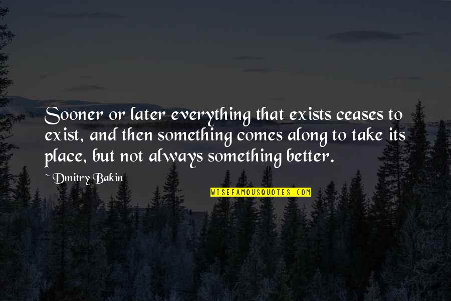 Better Place In Life Quotes By Dmitry Bakin: Sooner or later everything that exists ceases to Better Place In Life Quotes By Dmitry Bakin: Sooner or later everything that exists ceases to