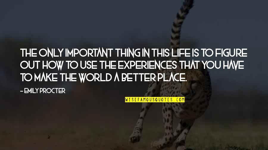 Better Place In Life Quotes By Emily Procter: The only important thing in this life is Better Place In Life Quotes By Emily Procter: The only important thing in this life is