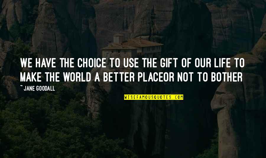 Better Place In Life Quotes By Jane Goodall: We have the choice to use the gift Better Place In Life Quotes By Jane Goodall: We have the choice to use the gift
