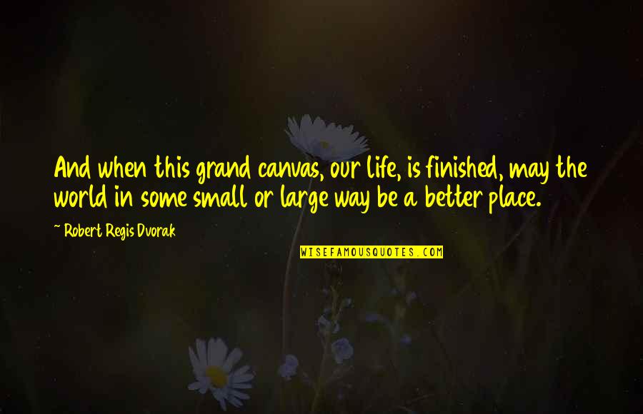 Better Place In Life Quotes By Robert Regis Dvorak: And when this grand canvas, our life, is