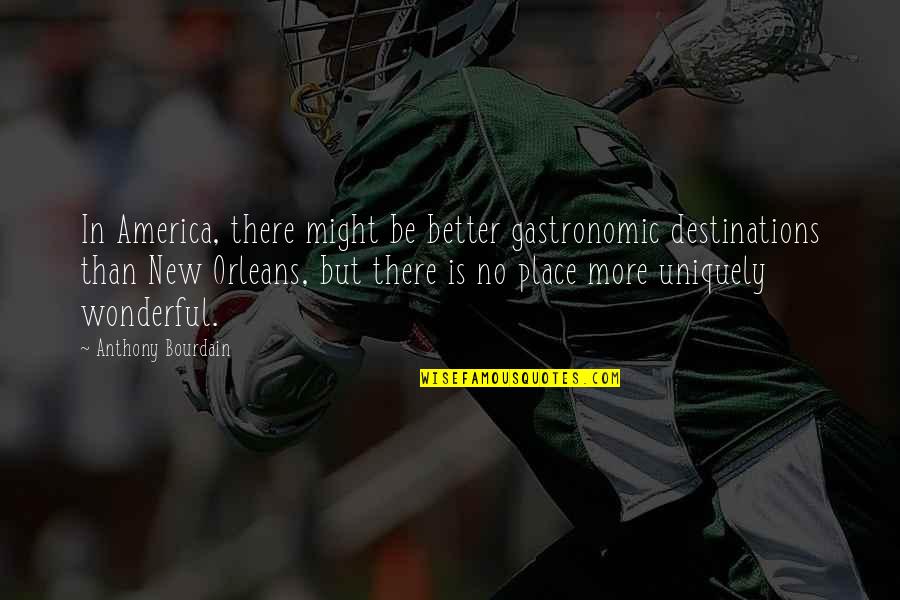 Better Place Now Quotes By Anthony Bourdain: In America, there might be better gastronomic destinations Better Place Now Quotes By Anthony Bourdain: In America, there might be better gastronomic destinations