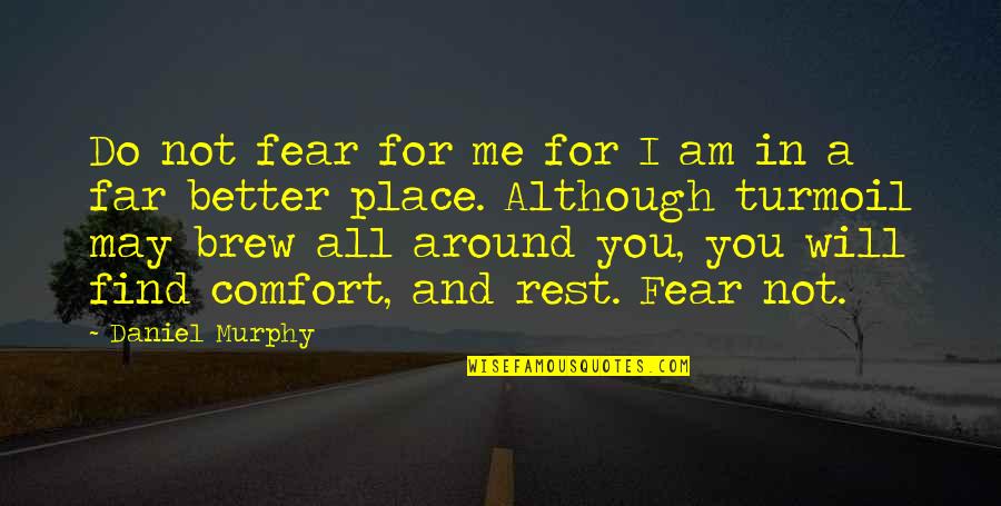 Better Place Now Quotes By Daniel Murphy: Do not fear for me for I am Better Place Now Quotes By Daniel Murphy: Do not fear for me for I am