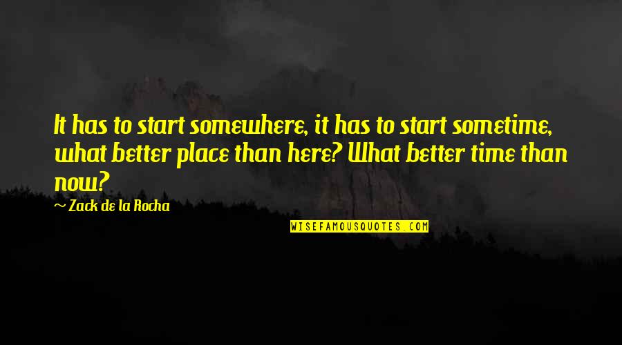 Better Place Now Quotes By Zack De La Rocha: It has to start somewhere, it has to Better Place Now Quotes By Zack De La Rocha: It has to start somewhere, it has to