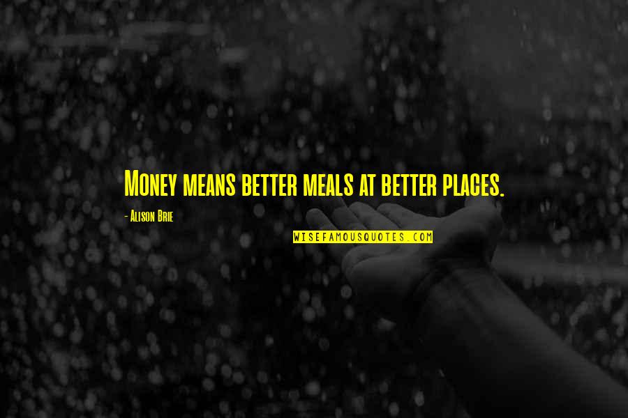 Better Places Quotes By Alison Brie: Money means better meals at better places. Better Places Quotes By Alison Brie: Money means better meals at better places.