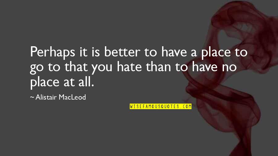 Better Places Quotes By Alistair MacLeod: Perhaps it is better to have a place