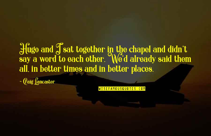 Better Places Quotes By Craig Lancaster: Hugo and I sat together in the chapel Better Places Quotes By Craig Lancaster: Hugo and I sat together in the chapel