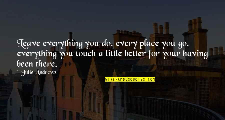 Better Places Quotes By Julie Andrews: Leave everything you do, every place you go,
