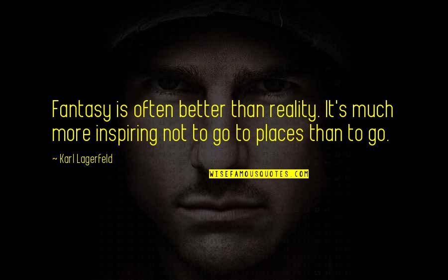 Better Places Quotes By Karl Lagerfeld: Fantasy is often better than reality. It's much Better Places Quotes By Karl Lagerfeld: Fantasy is often better than reality. It's much