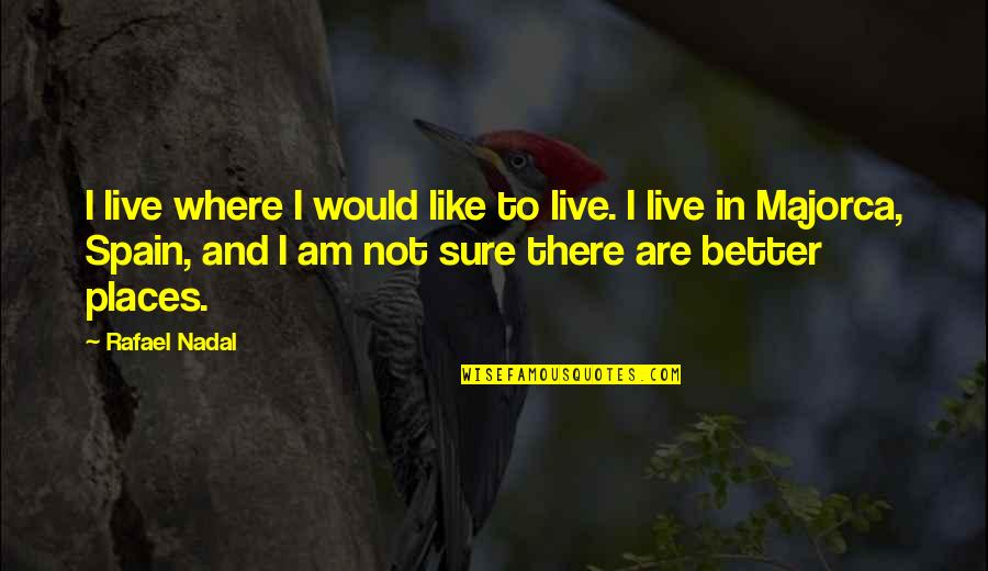 Better Places Quotes By Rafael Nadal: I live where I would like to live.
