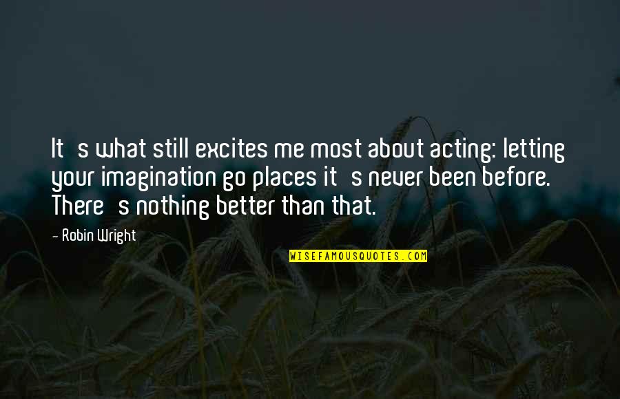 Better Places Quotes By Robin Wright: It's what still excites me most about acting: Better Places Quotes By Robin Wright: It's what still excites me most about acting: