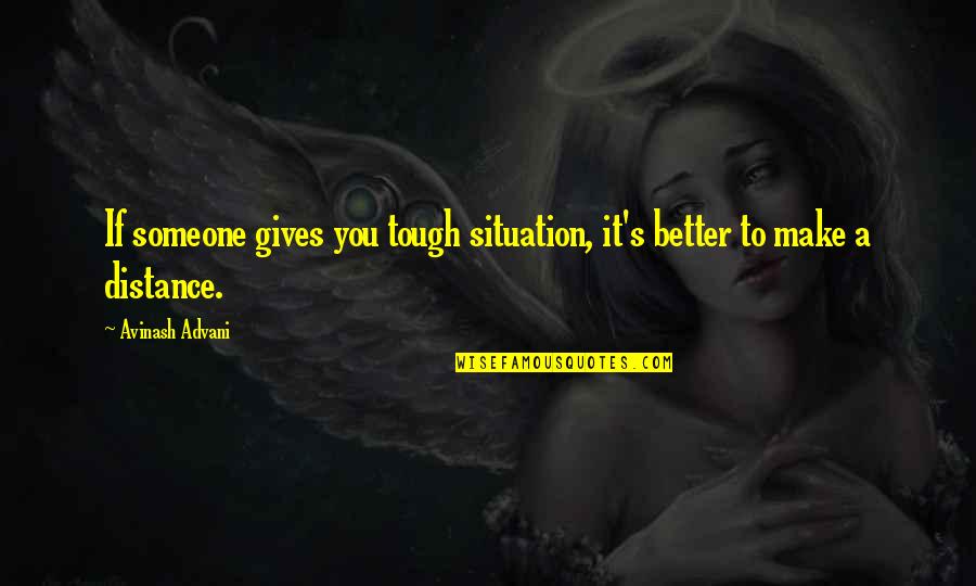 Better Relationship Quotes By Avinash Advani: If someone gives you tough situation, it's better