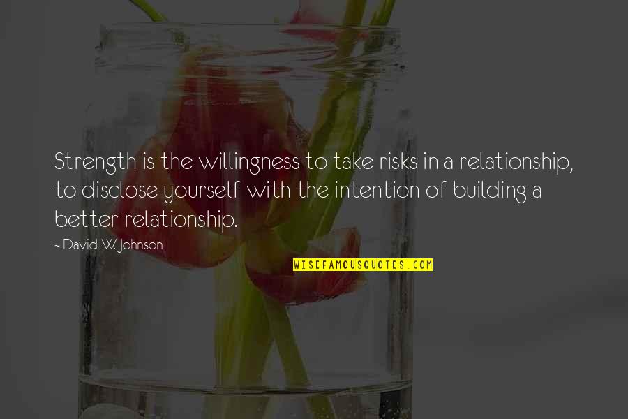 Better Relationship Quotes By David W. Johnson: Strength is the willingness to take risks in