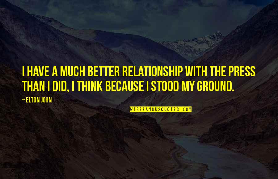Better Relationship Quotes By Elton John: I have a much better relationship with the