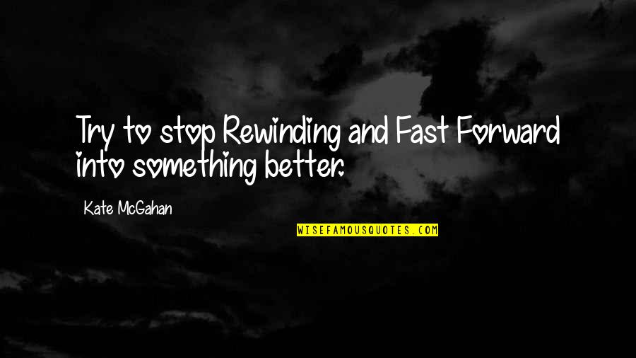 Better Relationship Quotes By Kate McGahan: Try to stop Rewinding and Fast Forward into