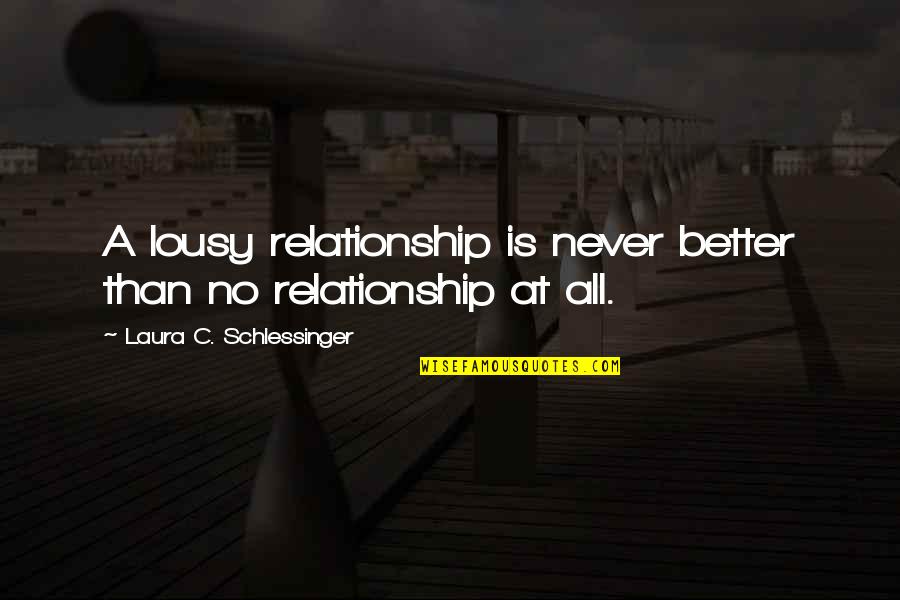 Better Relationship Quotes By Laura C. Schlessinger: A lousy relationship is never better than no