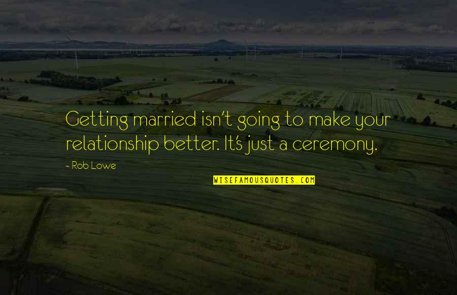 Better Relationship Quotes By Rob Lowe: Getting married isn't going to make your relationship