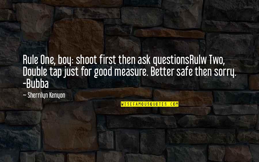 Better Safe Than Sorry Quotes By Sherrilyn Kenyon: Rule One, boy: shoot first then ask questionsRulw