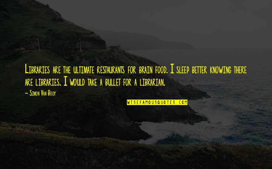 Better Sleep Quotes By Simon Van Booy: Libraries are the ultimate restaurants for brain food. Better Sleep Quotes By Simon Van Booy: Libraries are the ultimate restaurants for brain food.