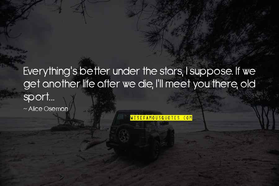 Better Sport Quotes By Alice Oseman: Everything's better under the stars, I suppose. If