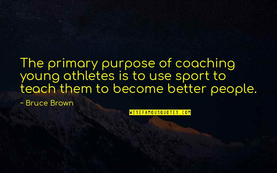 Better Sport Quotes By Bruce Brown: The primary purpose of coaching young athletes is