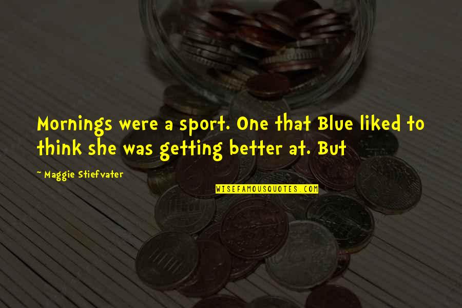 Better Sport Quotes By Maggie Stiefvater: Mornings were a sport. One that Blue liked
