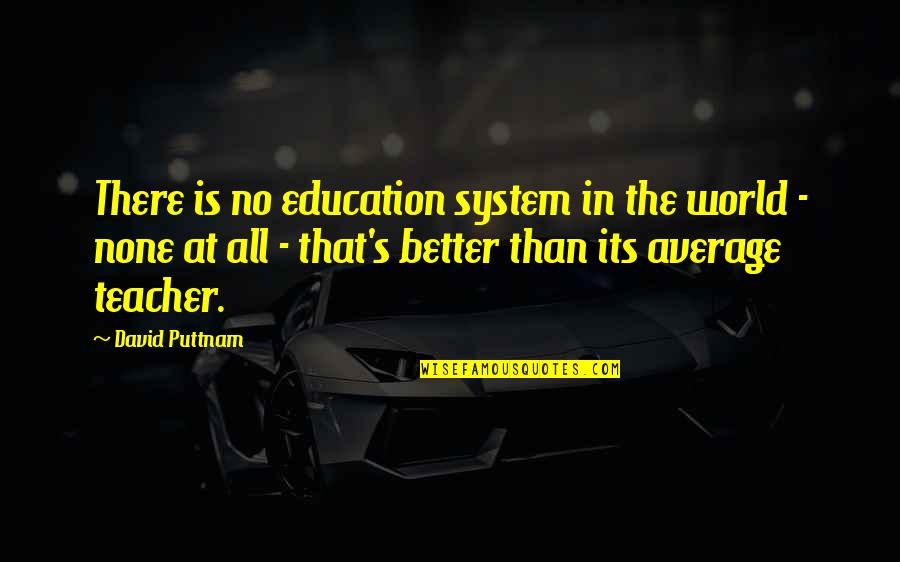 Better Than Average Quotes By David Puttnam: There is no education system in the world