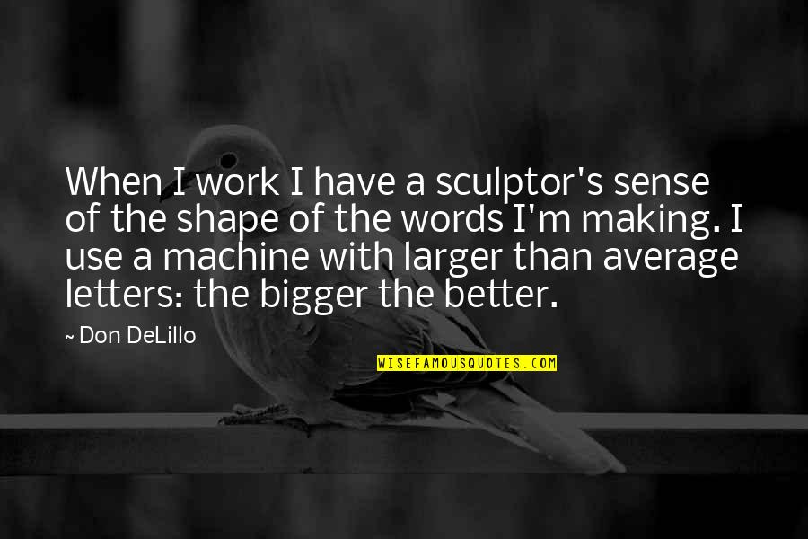 Better Than Average Quotes By Don DeLillo: When I work I have a sculptor's sense