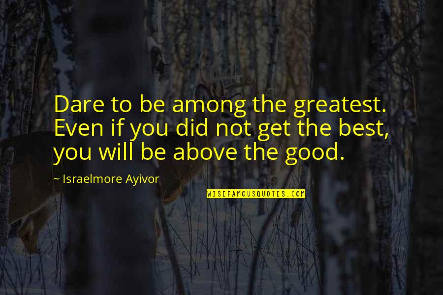 Better Than Average Quotes By Israelmore Ayivor: Dare to be among the greatest. Even if