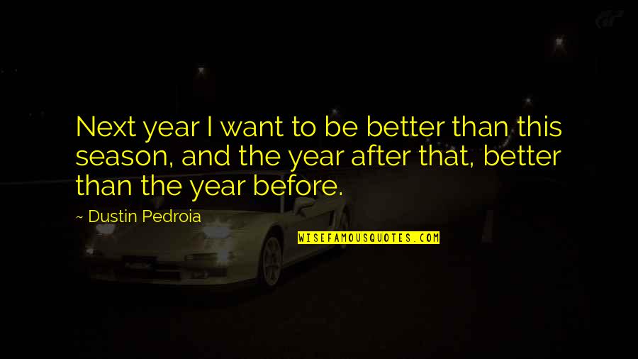 Better Than Before Quotes By Dustin Pedroia: Next year I want to be better than