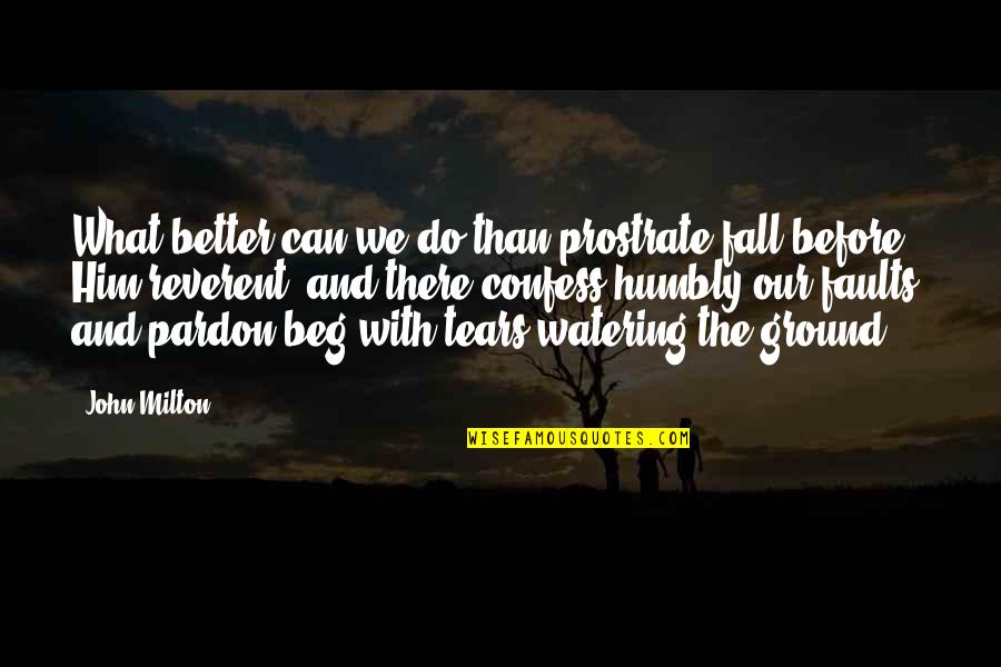 Better Than Before Quotes By John Milton: What better can we do than prostrate fall