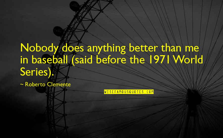 Better Than Before Quotes By Roberto Clemente: Nobody does anything better than me in baseball