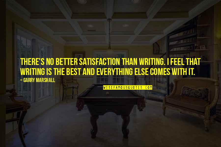 Better Than Best Quotes By Garry Marshall: There's no better satisfaction than writing. I feel