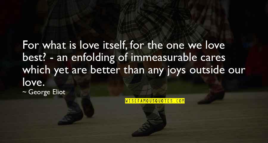 Better Than Best Quotes By George Eliot: For what is love itself, for the one