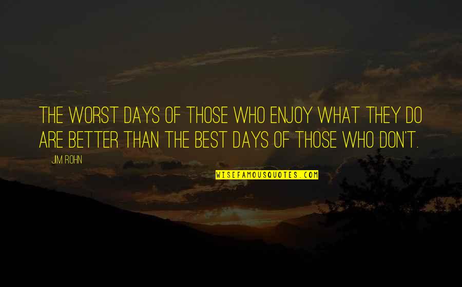 Better Than Best Quotes By Jim Rohn: The worst days of those who enjoy what